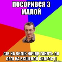 посорився з малой сiв на вєлiк начяв ганять по селi на бєшеной скоростi