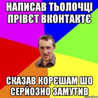 написав тьолочці прівєт вконтактє сказав корєшам шо серйозно замутив