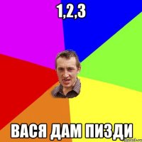 1,2,3 вася дам пизди