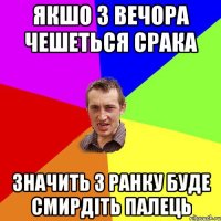 якшо з вечора чешеться срака значить з ранку буде смирдіть палець