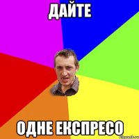 дайте одне експресо