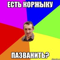 есть коржыку пазванить?