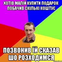 хотів малій купити подарок побачив скількі коштує позвонив їй сказав шо розходимся