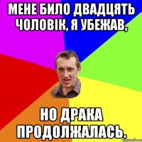 мене било двадцять чоловiк, я убежав, но драка продолжалась.