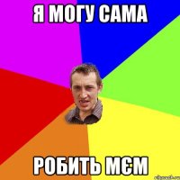 я могу сама робить мєм