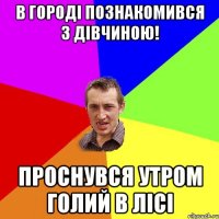 в городі познакомився з дівчиною! проснувся утром голий в лісі