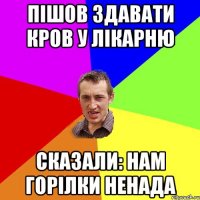 пішов здавати кров у лікарню сказали: нам горілки ненада