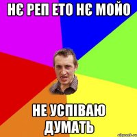 нє реп ето нє мойо не успiваю думать