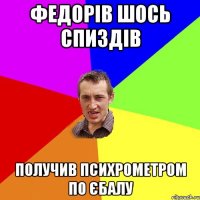 федорів шось спиздів получив психрометром по єбалу