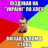 піздував на "украіні" по хлєб вйіхав єблом в стовб