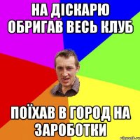 на діскарю обригав весь клуб поїхав в город на зароботки