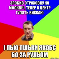 зробив страховку на москвіч, тепер в центр гулять виїжаю і пью тільки якобс бо за рульом