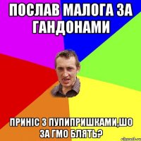 послав малога за гандонами приніс з пупипришками,шо за гмо блять?