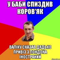 у баби спиздив коров'як валіку сказав дядько привіз з лондона іностраний