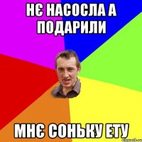 нє насосла а подарили мнє соньку ету