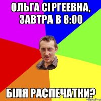 ольга сіргеевна, завтра в 8:00 біля распечатки?