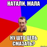 натали, мала ну што цепь смазать?