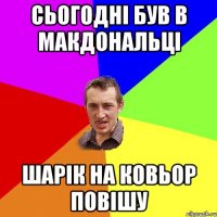 сьогодні був в макдональці шарік на ковьор повішу