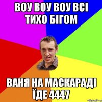 воу воу воу всі тихо бігом ваня на маскараді їде 4447