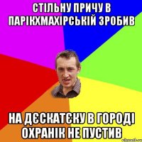 стільну причу в парікхмахірській зробив на дєскатєку в городі охранік не пустив