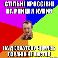 стільні кроссівкі на ринці я купив на дєскатєку чомусь охранік не пустив