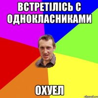 встретілісь с однокласниками охуел