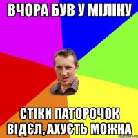 вчора був у міліку стіки паторочок відєл, ахуєть можна