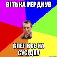 вітька рерднув спер все на сусідку