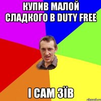 купив малой сладкого в duty free і сам зїв