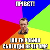 прівєт! шо ти робиш сьогодні вечером?