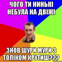 чого ти нинькі небула на двіжі знов шури мури з толіком крутиш???