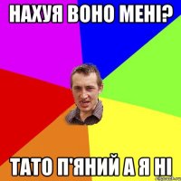 нахуя воно мені? тато п'яний а я ні