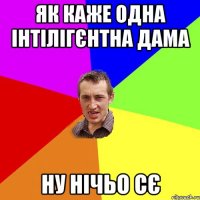 як каже одна інтілігєнтна дама ну нічьо сє