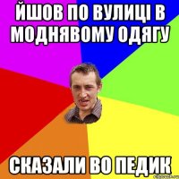 йшов по вулиці в моднявому одягу сказали во педик