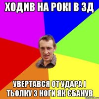 ходив на рокі в 3д увертався от удара і тьолку з ноги як єбанув