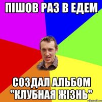 пішов раз в едем создал альбом "клубная жізнь"