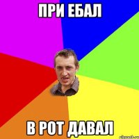 при ебал в рот давал