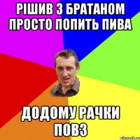 рішив з братаном просто попить пива додому рачки повз