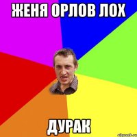 женя орлов лох дурак