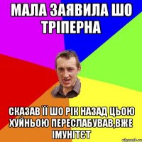 мала заявила шо тріперна сказав її шо рік назад цьою хуйньою переслабував,вже імунітєт