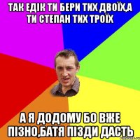 так едік ти бери тих двоїх,а ти степан тих троїх а я додому бо вже пізно,батя пізди дасть