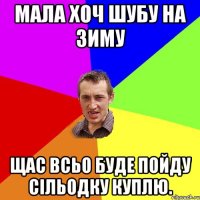 мала хоч шубу на зиму щас всьо буде пойду сільодку куплю.