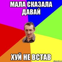 мала сказала давай хуй не встав