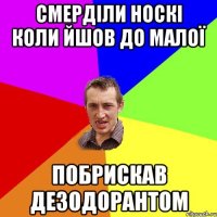 смерділи носкі коли йшов до малої побрискав дезодорантом