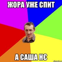 жора уже спит а саша нє