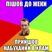 пішов до жеки прийшов набуханий в хлам