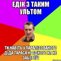 едік з таким ультом ти навіть у паралізованого діда тараса ні одного хп не забереш