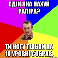 едік яка нахуй рапіра? ти ногу тільки на 10 уровні собрав.