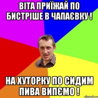 віта приїжай по бистріше в чапаєвку ! на хуторку по сидим пива випємо !