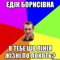 едік борисівна в тебе шо лінія жізні по локоть?